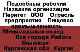 Подсобный рабочий › Название организации ­ Паритет, ООО › Отрасль предприятия ­ Пищевая промышленность › Минимальный оклад ­ 22 500 - Все города Работа » Вакансии   . Курганская обл.,Курган г.